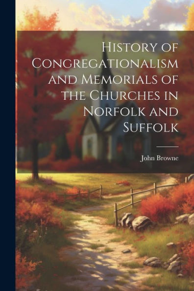 History Of Congregationalism And Memorials Of The Churches In Norfolk And Suffolk