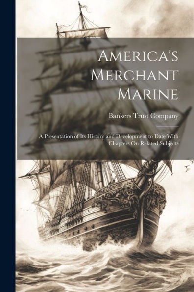 America's Merchant Marine: A Presentation Of Its History And Development To Date With Chapters On Related Subjects