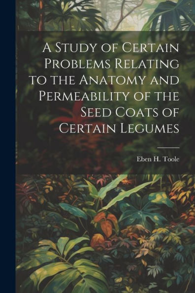 A Study Of Certain Problems Relating To The Anatomy And Permeability Of The Seed Coats Of Certain Legumes