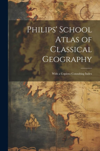 Philips' School Atlas Of Classical Geography: With A Copious Consulting Index