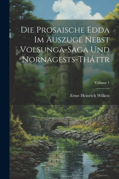 Die Prosaische Edda Im Auszuge Nebst Volsunga-Saga Und Nornagests-Tháttr; Volume 1 (Germanic Languages Edition)