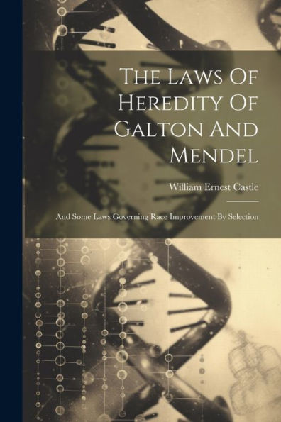 The Laws Of Heredity Of Galton And Mendel: And Some Laws Governing Race Improvement By Selection