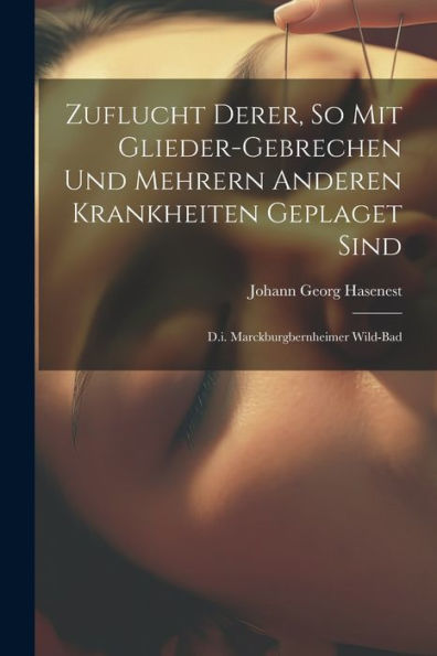Zuflucht Derer, So Mit Glieder-Gebrechen Und Mehrern Anderen Krankheiten Geplaget Sind: D.I. Marckburgbernheimer Wild-Bad