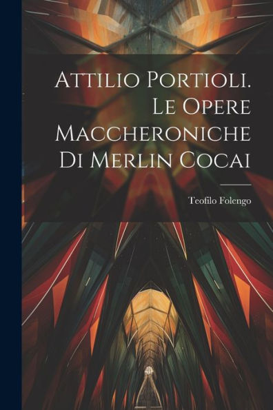 Attilio Portioli. Le Opere Maccheroniche Di Merlin Cocai