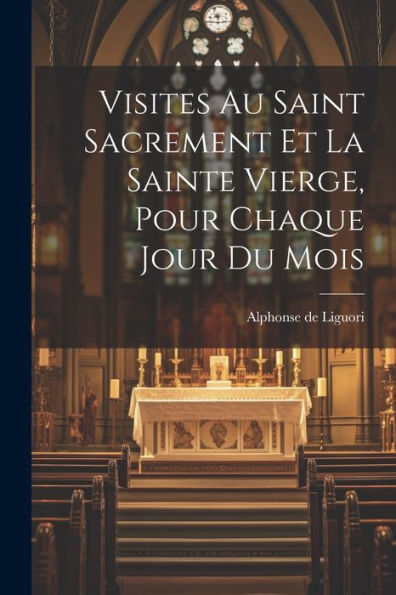 Visites Au Saint Sacrement Et La Sainte Vierge, Pour Chaque Jour Du Mois (French Edition)