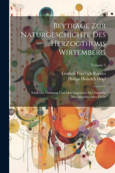 Beyträge Zur Naturgeschichte Des Herzogthums Wirtemberg: Nach Der Ordnung Und Den Gegenden Der Dasselbe Durchströhmenden Flüße; Volume 3 (Afrikaans Edition)