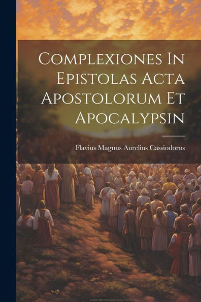 Complexiones In Epistolas Acta Apostolorum Et Apocalypsin (Latin Edition)