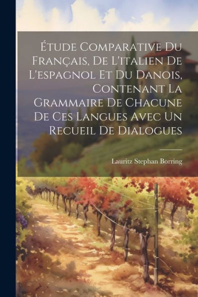 Étude Comparative Du Français, De L'Italien De L'Espagnol Et Du Danois, Contenant La Grammaire De Chacune De Ces Langues Avec Un Recueil De Dialogues