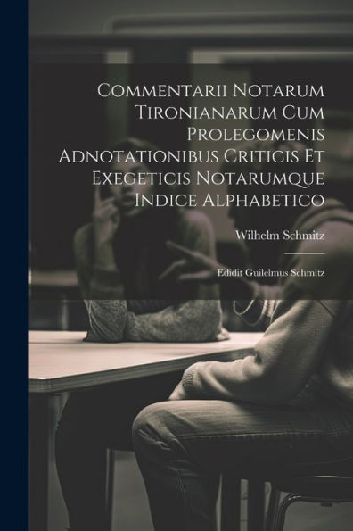 Commentarii Notarum Tironianarum Cum Prolegomenis Adnotationibus Criticis Et Exegeticis Notarumque Indice Alphabetico: Edidit Guilelmus Schmitz (Latin Edition)