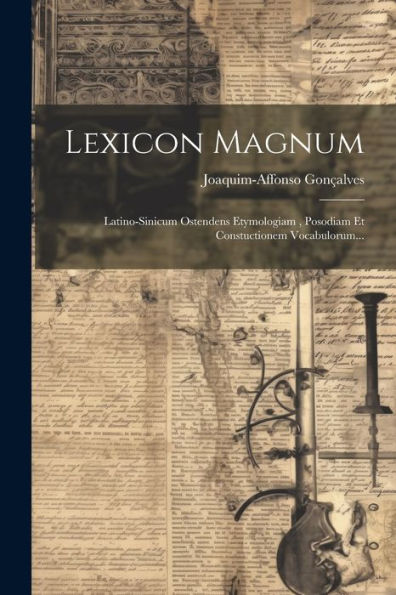 Lexicon Magnum: Latino-Sinicum Ostendens Etymologiam, Posodiam Et Constuctionem Vocabulorum... (Latin Edition)