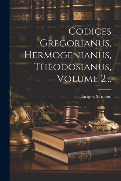 Codices Gregorianus, Hermogenianus, Theodosianus, Volume 2... (Latin Edition)