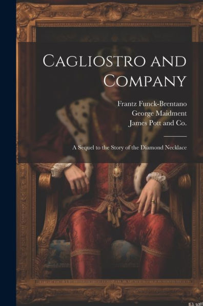 Cagliostro And Company; A Sequel To The Story Of The Diamond Necklace