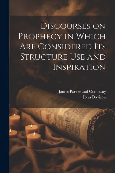 Discourses On Prophecy In Which Are Considered Its Structure Use And Inspiration