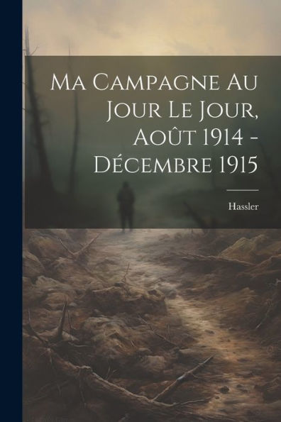 Ma Campagne Au Jour Le Jour, Août 1914 - Décembre 1915 (French Edition) - 9781021383556