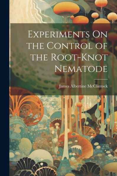 Experiments On The Control Of The Root-Knot Nematode - 9781021384867