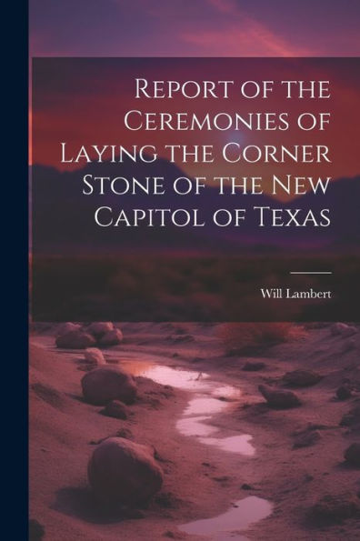 Report Of The Ceremonies Of Laying The Corner Stone Of The New Capitol Of Texas - 9781021385925