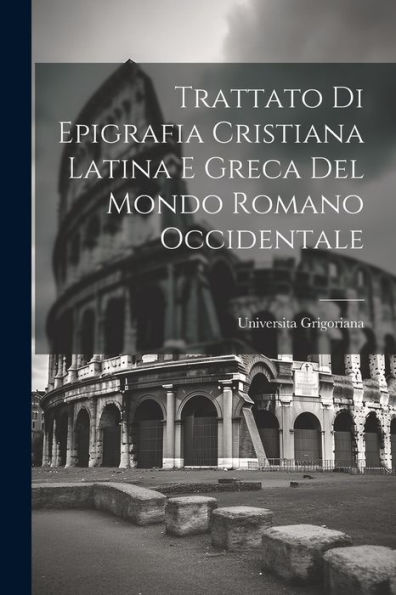 Trattato Di Epigrafia Cristiana Latina E Greca Del Mondo Romano Occidentale (Italian Edition) - 9781021385932