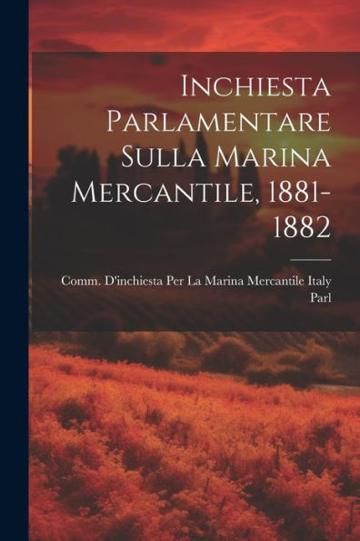 Inchiesta Parlamentare Sulla Marina Mercantile, 1881-1882 (Italian Edition)