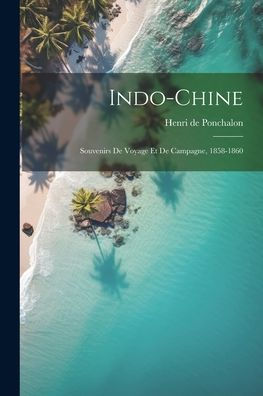 Indo-Chine; Souvenirs De Voyage Et De Campagne, 1858-1860 (French Edition)