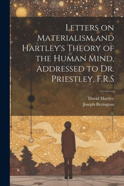 Letters On Materialism And Hartley's Theory Of The Human Mind, Addressed To Dr. Priestley, F.R.S