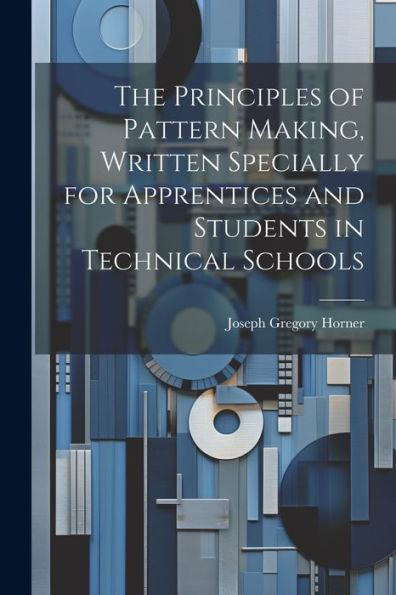 The Principles Of Pattern Making, Written Specially For Apprentices And Students In Technical Schools