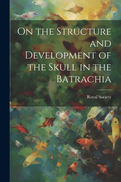 On The Structure And Development Of The Skull In The Batrachia