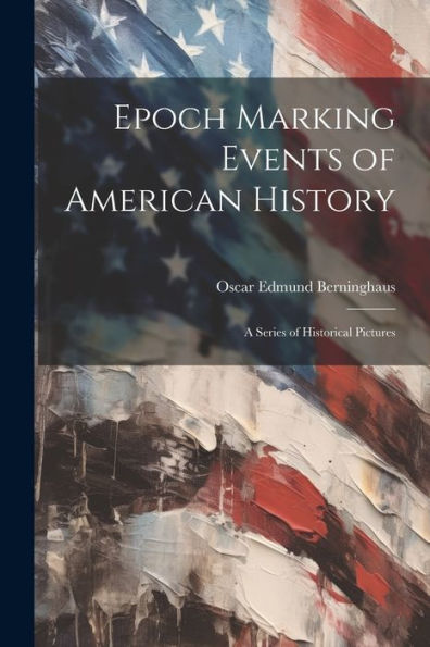 Epoch Marking Events Of American History: A Series Of Historical Pictures