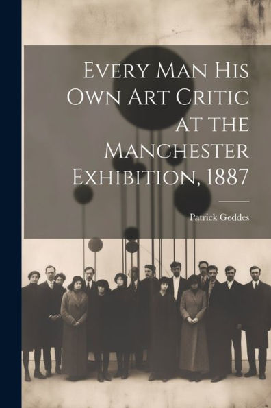 Every Man His Own Art Critic At The Manchester Exhibition, 1887 - 9781021393401