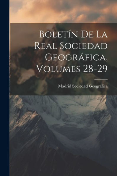 Boletín De La Real Sociedad Geográfica, Volumes 28-29 (Spanish Edition)