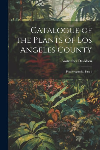Catalogue Of The Plants Of Los Angeles County: Phanerogamia, Part 1