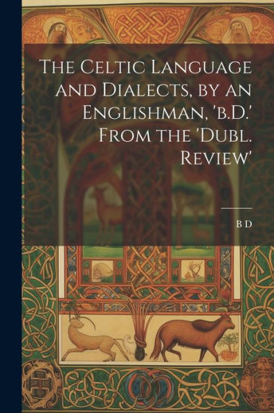 The Celtic Language And Dialects, By An Englishman, 'B.D.' From The 'Dubl. Review'
