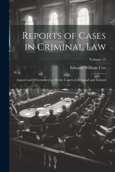 Reports Of Cases In Criminal Law: Argued And Determined In All The Courts In England And Ireland; Volume 15