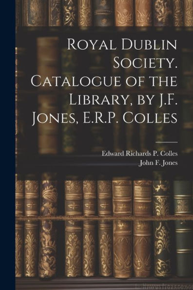Royal Dublin Society. Catalogue Of The Library, By J.F. Jones, E.R.P. Colles