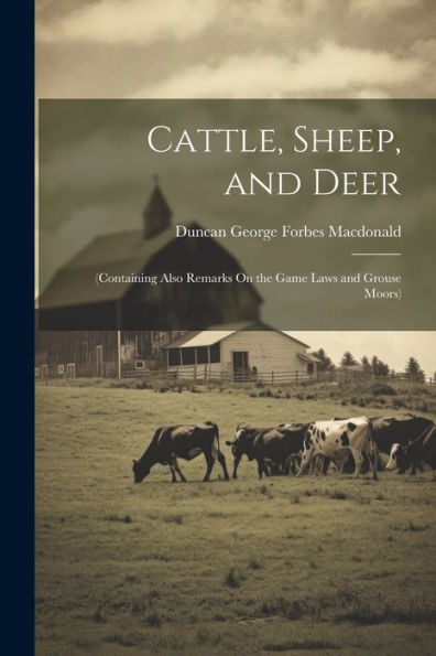 Cattle, Sheep, And Deer: (Containing Also Remarks On The Game Laws And Grouse Moors)