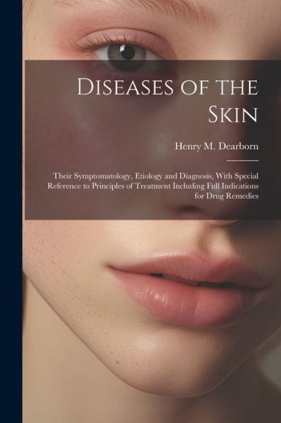 Diseases Of The Skin: Their Symptomatology, Etiology And Diagnosis, With Special Reference To Principles Of Treatment Including Full Indications For Drug Remedies