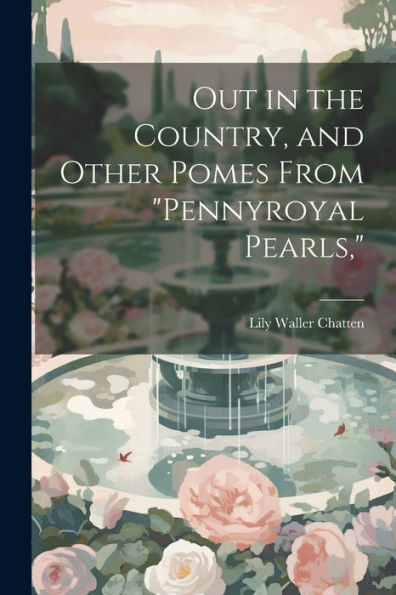 Out In The Country, And Other Pomes From "Pennyroyal Pearls,"