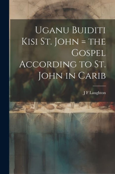 Uganu Buiditi Kisi St. John = The Gospel According To St. John In Carib (Central American Indian Languages Edition)