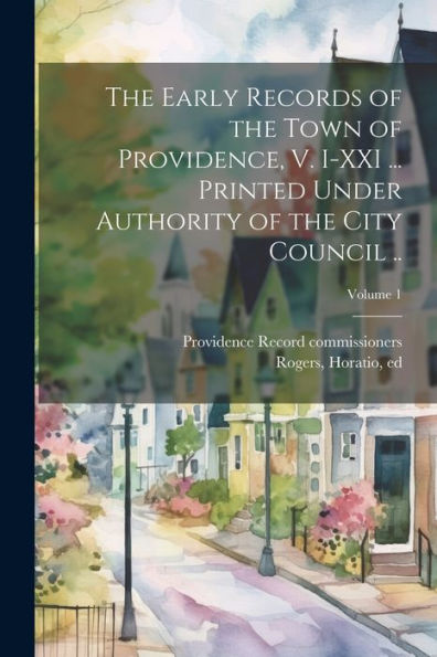 The Early Records Of The Town Of Providence, V. I-Xxi ... Printed Under Authority Of The City Council ..; Volume 1