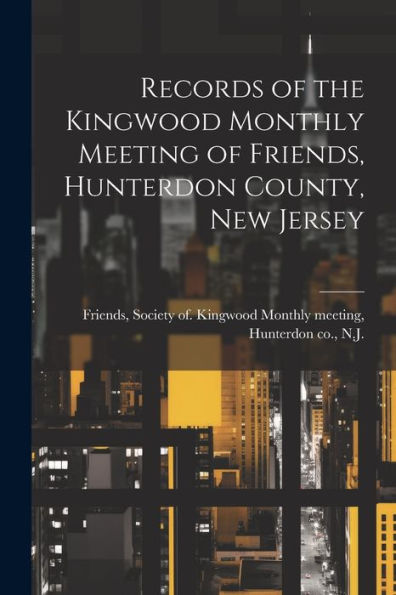 Records Of The Kingwood Monthly Meeting Of Friends, Hunterdon County, New Jersey