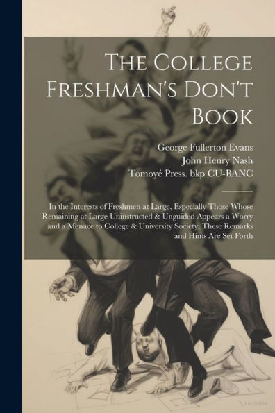 The College Freshman's Don'T Book; In The Interests Of Freshmen At Large, Especially Those Whose Remaining At Large Uninstructed & Unguided Appears A ... These Remarks And Hints Are Set Forth