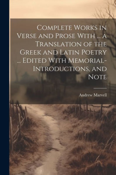 Complete Works In Verse And Prose With ... A Translation Of The Greek And Latin Poetry ... Edited With Memorial-Introductions, And Note