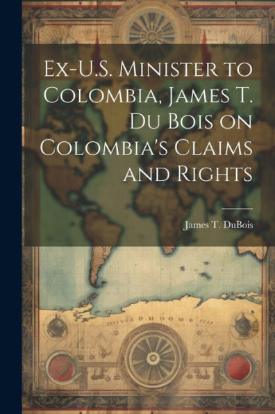 Ex-U.S. Minister To Colombia, James T. Du Bois On Colombia's Claims And Rights
