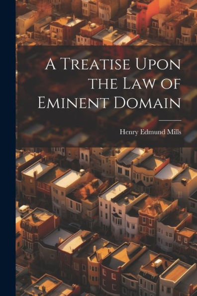 A Treatise Upon The Law Of Eminent Domain