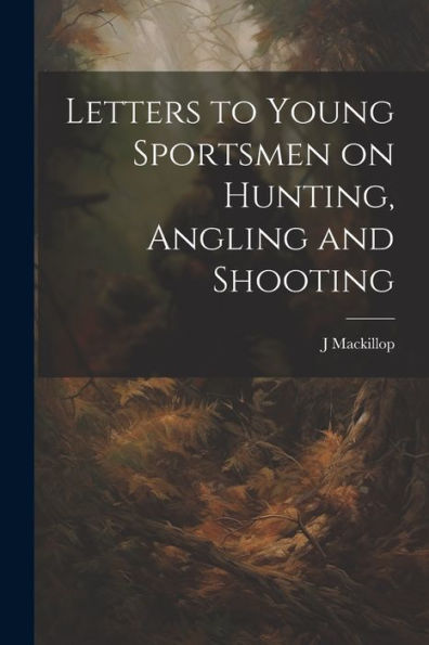 Letters To Young Sportsmen On Hunting, Angling And Shooting