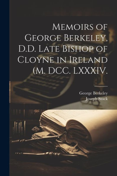 Memoirs Of George Berkeley, D.D. Late Bishop Of Cloyne In Ireland (M. Dcc. Lxxxiv. - 9781021409331