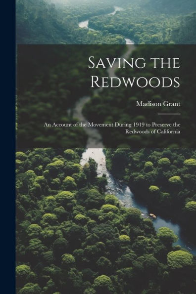 Saving The Redwoods; An Account Of The Movement During 1919 To Preserve The Redwoods Of California