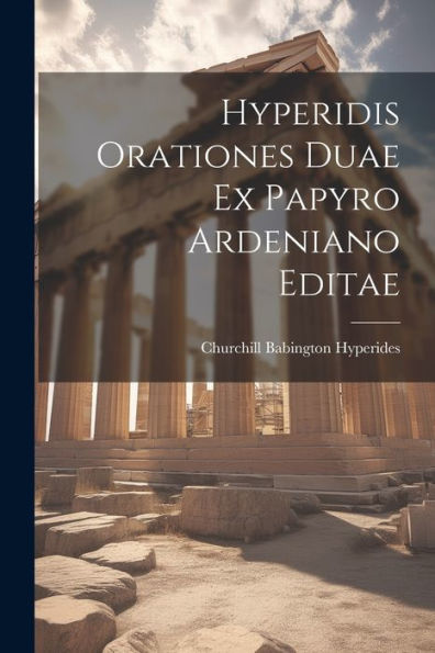 Hyperidis Orationes Duae Ex Papyro Ardeniano Editae