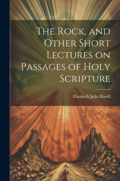 The Rock, And Other Short Lectures On Passages Of Holy Scripture