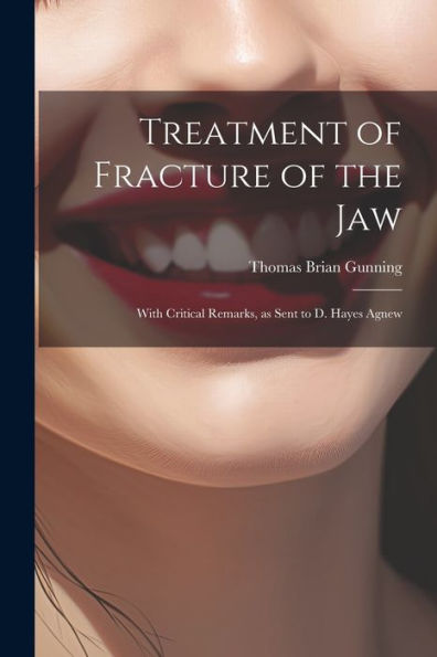 Treatment Of Fracture Of The Jaw; With Critical Remarks, As Sent To D. Hayes Agnew