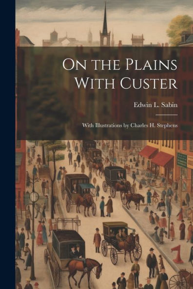 On The Plains With Custer; With Illustrations By Charles H. Stephens